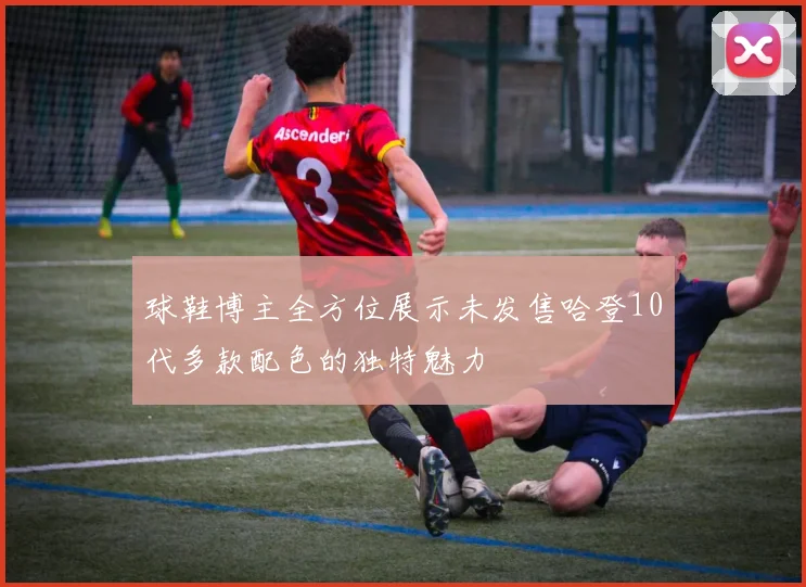 球鞋博主全方位展示未发售哈登10代多款配色的独特魅力