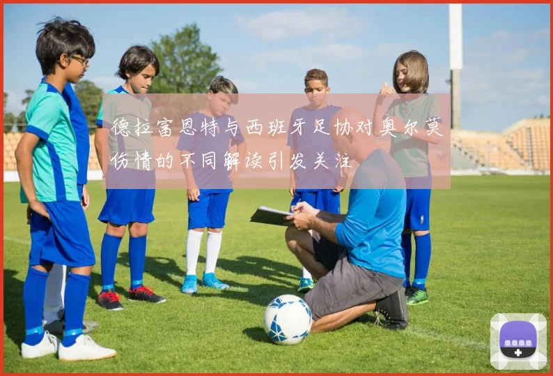 德拉富恩特与西班牙足协对奥尔莫伤情的不同解读引发关注